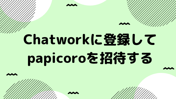 チャットワークに登録してpapicoroを招待する ライターさんのお部屋